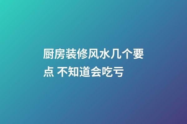 厨房装修风水几个要点 不知道会吃亏